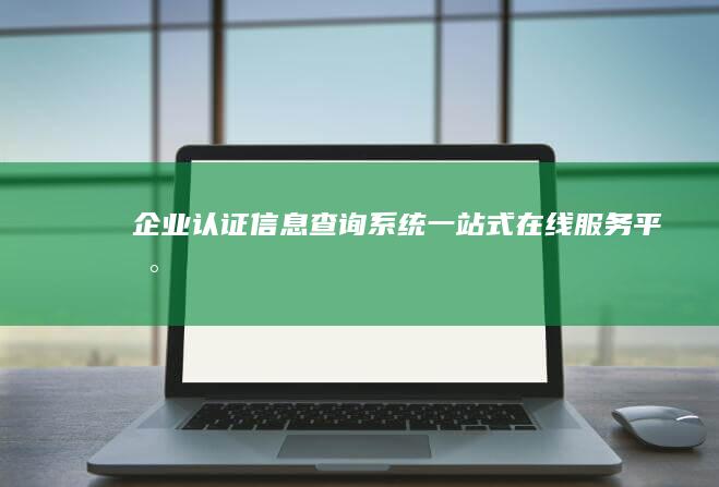 企业认证信息查询系统：一站式在线服务平台